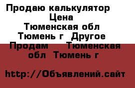 Продаю калькулятор citizen › Цена ­ 150 - Тюменская обл., Тюмень г. Другое » Продам   . Тюменская обл.,Тюмень г.